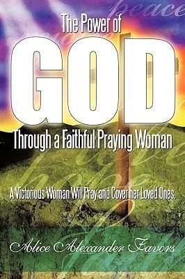 The Power of God Through a Faithful Praying Woman: A Victorious Woman Will Pray and Cover her Loved Ones.