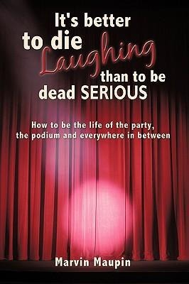 It's better to die laughing than to be dead serious: How to be the life of the party, the podium and everywhere in between