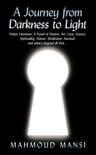 A   Journey from Darkness to Light: Native Literature; A Novel of Passion, Art, Love, Science, Spirituality, Nature, Meditation, Survival, and Whats