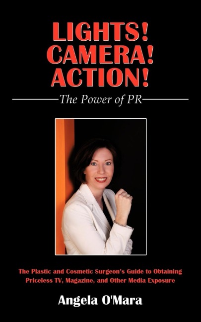 Lights! Camera! Action! The Power of PR: The Plastic and Cosmetic Surgeons Guide to Obtaining Priceless TV, Magazine, and Other Media Exposure