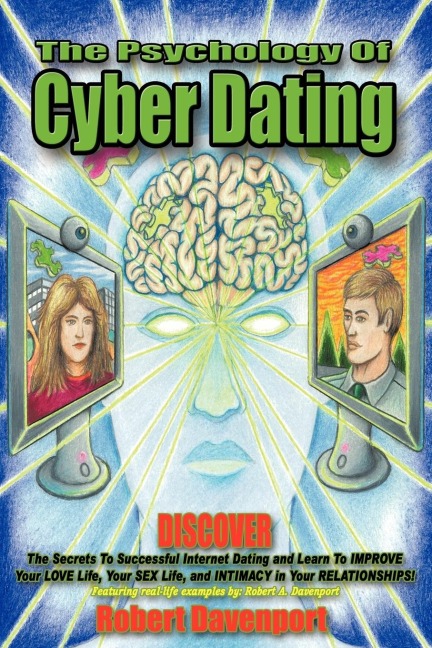 The Psychology of Cyber Dating Discover the Secrets to Successful Internet Dating and Learn to Improve Your Love Life, Your Sex Life, and Intimacy in Your Relationships
