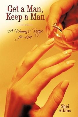 Get a Man, Keep a Man: A Womans Recipe for Love