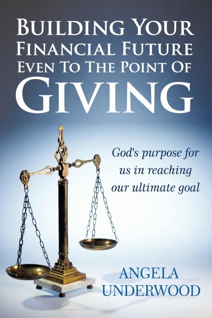 Building Your Financial Future Even To The Point Of Giving: Gods purpose for us in reaching our ultimate goal