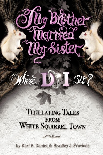 My Brother Married My Sister. Where Do I Sit?: Titillating Tales from White Squirrel Town