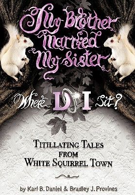 My Brother Married My Sister. Where Do I Sit?: Titillating Tales from White Squirrel Town