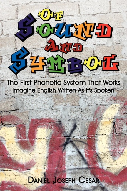 Of Sound And Symbol: The First Phonetic System That Works: Imagine English Written As Its Spoken