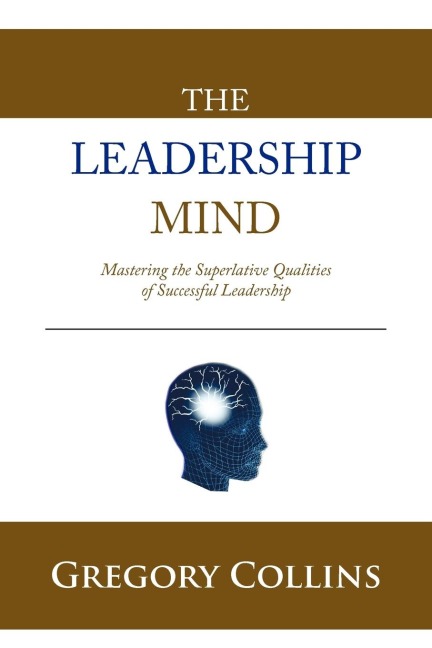 THE LEADERSHIP MIND: Mastering the Superlative Qualities of Successful Leadership