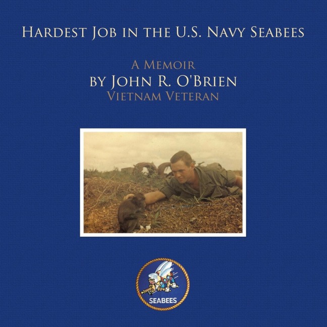 Hardest Job in the U.S. Navy Seabees: A Memoir by John R. Obrien Vietnam Veteran