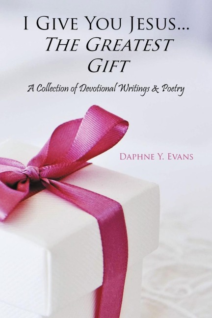 I Give You Jesus...The Greatest Gift: A Collection of Devotional Writings & Poetry