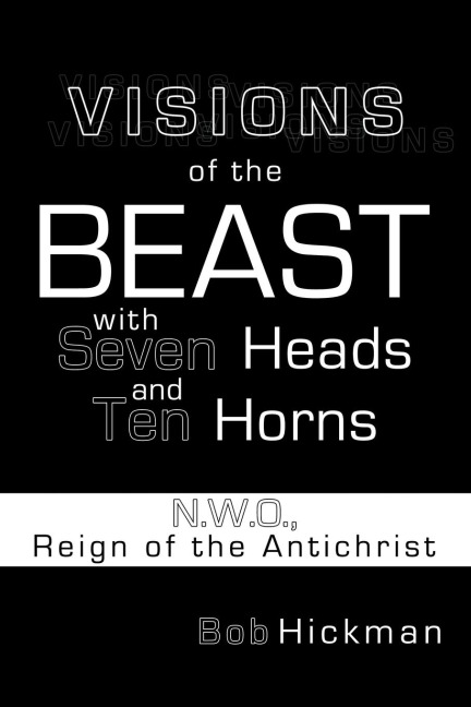 Visions of the Beast with Seven Heads and Ten Horns: N.W.O., Reign of the Antichrist