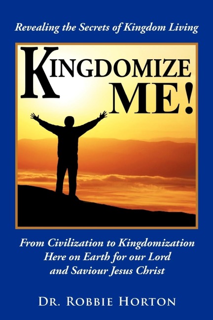 Kingdomize Me!: From Civilization to Kingdomization Here on Earth for our Lord and Saviour Jesus Christ