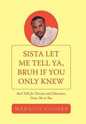 Sista Let Me Tell YA, Bruh If You Only Knew: Real Talk for Parents and Educators, from Me to You