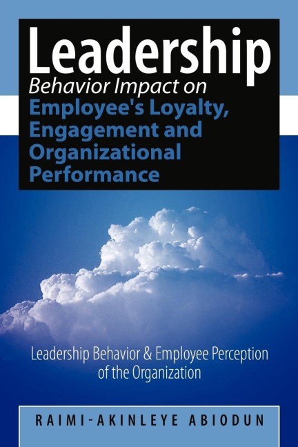 Leadership Behavior Impact on Employees Loyalty, Engagement and Organizational Performance: Leadership Behavior and Employee Perception of the Organi