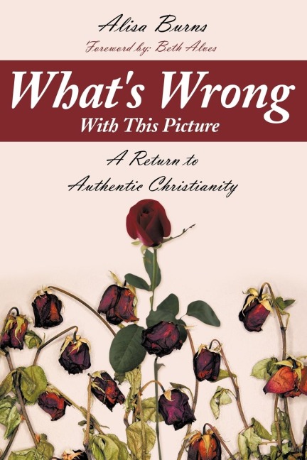 Whats Wrong With This Picture: A Return to Authentic Christianity