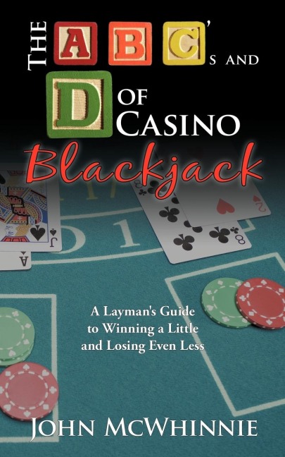 The A B Cs and D of Casino Blackjack: A Laymans Guide to Winning a Little and Losing Even Less
