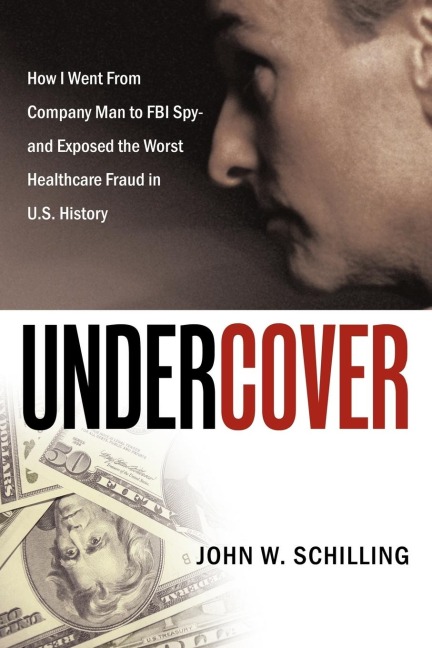Undercover: How I Went from Company Man to FBI Spy and Exposed the Worst Healthcare Fraud in U.S. History