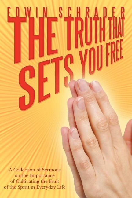 The Truth That Sets You Free: A Collection of Sermons on the Importance of Cultivating the Fruit of the Spirit in Everyday Life
