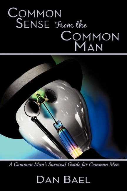 Common Sense From the Common Man: A Common Mans Survival Guide for Common Men