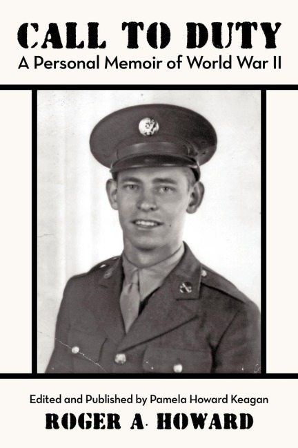 Call to Duty a Personal Memoir of World War II: Edited and Published by Pamela Howard Keagan