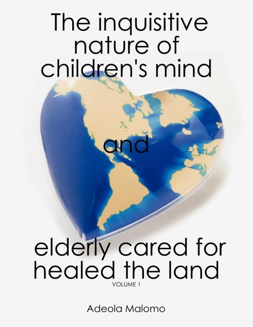 The Inquisitive Nature of Childrens Mind and Elderly Cared for Healed the Land: Volume 1