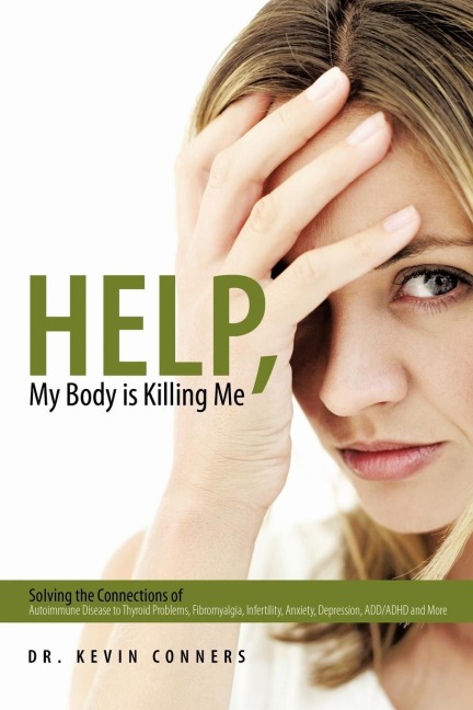 Help, My Body is Killing Me: Solving the Connections of Autoimmune Disease to Thyroid Problems, Fibromyalgia, Infertility, Anxiety, Depression, ADD/ADHD and More