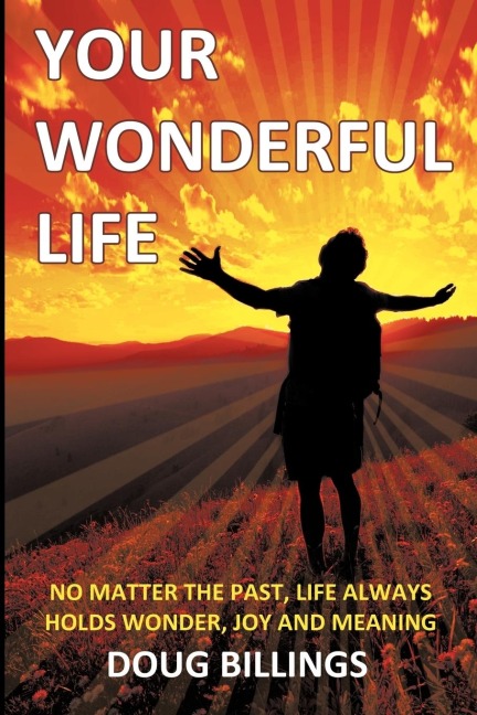 Your Wonderful Life: No Matter the Past, Life always holds Wonder, Joy and Meaning