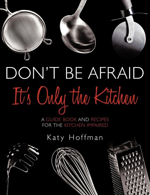 Dont Be Afraid Its Only the Kitchen: A Guide Book and Recipes for the Kitchen Impaired