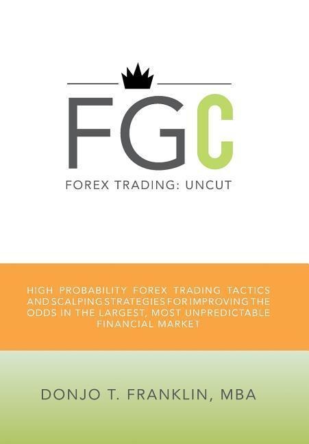 Forex Trading: Uncut: High Probability Forex Trading Tactics and Scalping Strategies for Improving the Odds in the Largest, Most Unpr