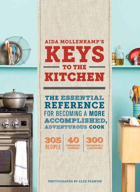 Aida Mollenkamps Keys to the Kitchen: The Essential Reference for Becoming a More Accomplished, Adventurous Cook
