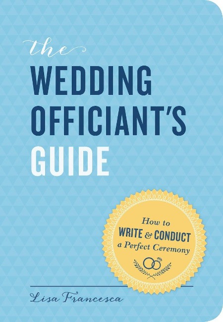 The Wedding Officiants Guide: How to Write and Conduct a Perfect Ceremony