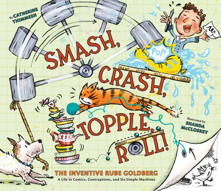 Smash, Crash, Topple, Roll!: The Inventive Rube Goldberg-A Life in Comics, Contraptions, and Six Simple Machines