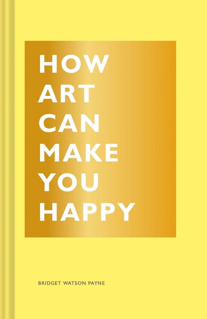 How Art Can Make You Happy: (Art Therapy Books, Art Books, Books about Happiness)