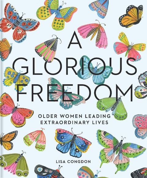 A Glorious Freedom: Older Women Leading Extraordinary Lives (Gifts for Grandmothers, Books for Middle Age, Inspiring Gifts for Older Women)