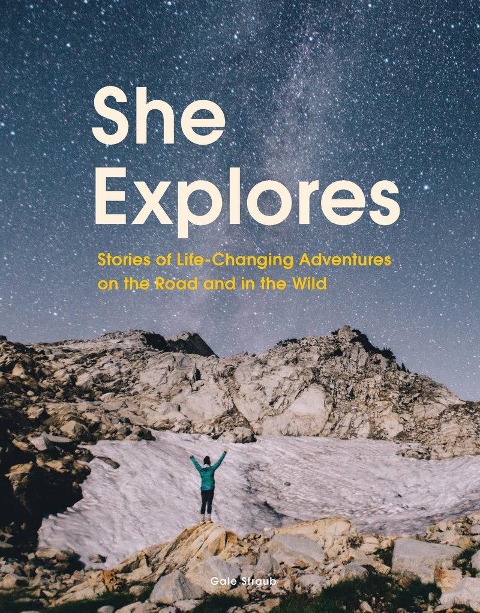 She Explores: Stories of Life-Changing Adventures on the Road and in the Wild