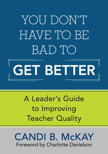 You Dont Have to Be Bad to Get Better: A Leaders Guide to Improving Teacher Quality