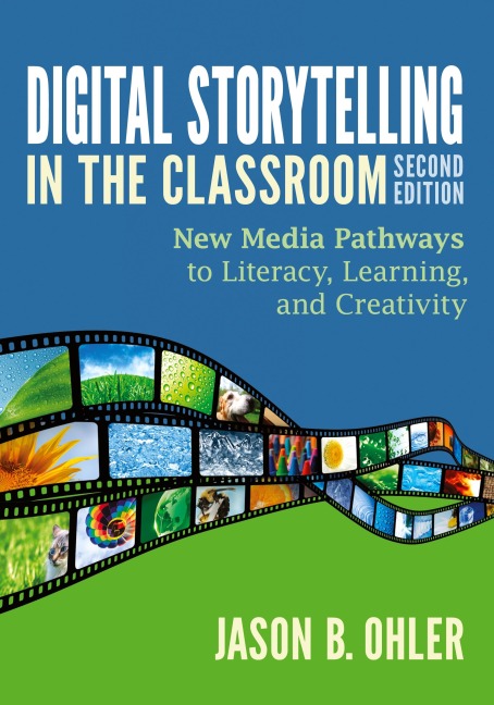 Digital Storytelling in the Classroom: New Media Pathways to Literacy, Learning, and Creativity