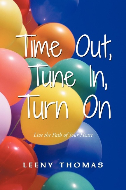 Time Out, Tune In, Turn on: Live the Path of Your Heart