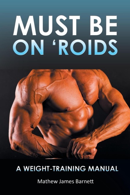 Must Be on Roids: A Weight-Training Manual