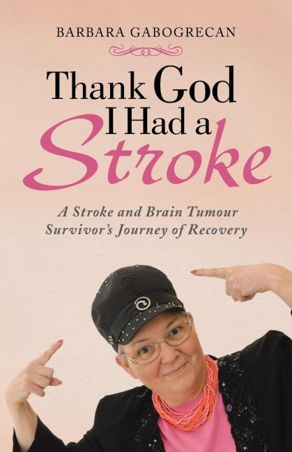Thank God I Had a Stroke: A Stroke and Brain Tumour Survivor's Journey of Recovery