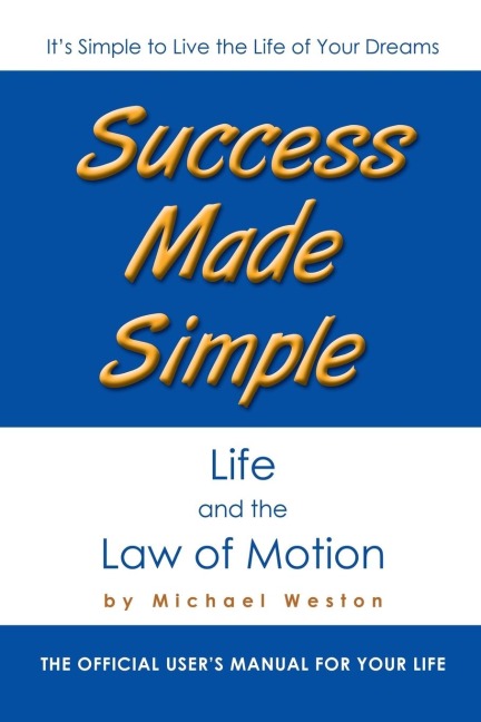 Success Made Simple: Life and the Law of Motion: The Official Users Manual for Your Life