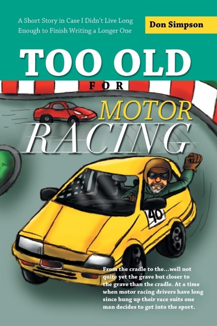 Too Old for Motor Racing: A Short Story in Case I Didnt Live Long Enough to Finish Writing a Longer One