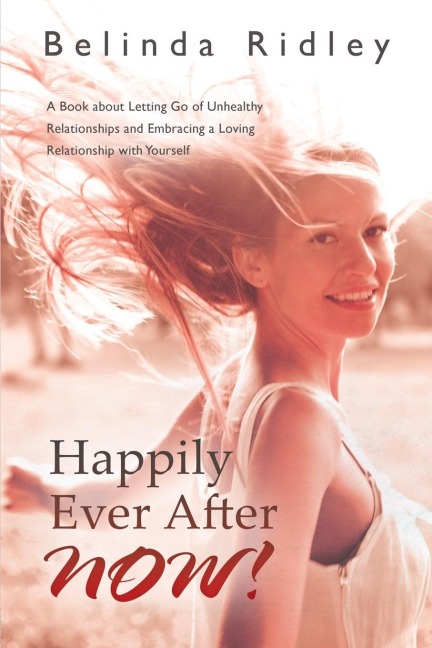 Happily Ever After NOW!: A book about letting go of unhealthy relationships and embracing a loving relationship with yourself