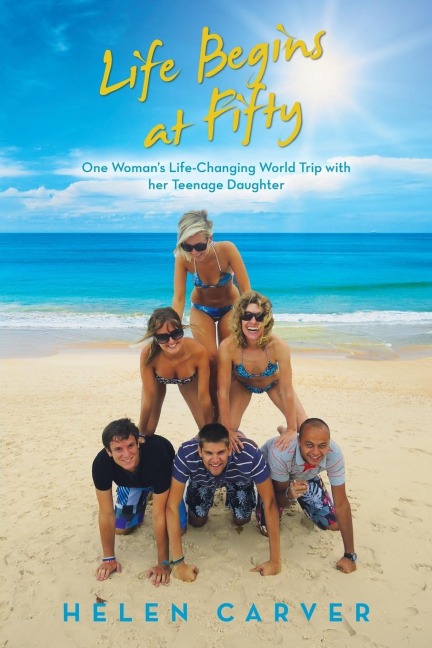 Life Begins at Fifty: One Womans Life-Changing World Trip with Her Teenage Daughter