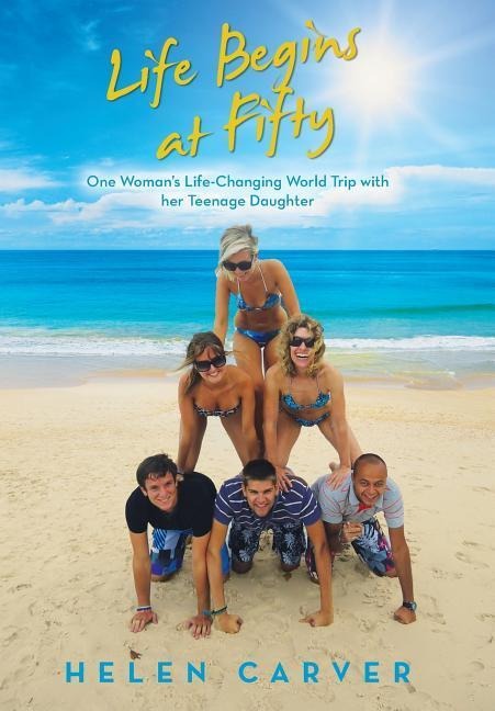 Life Begins at Fifty: One Womans Life-Changing World Trip with Her Teenage Daughter