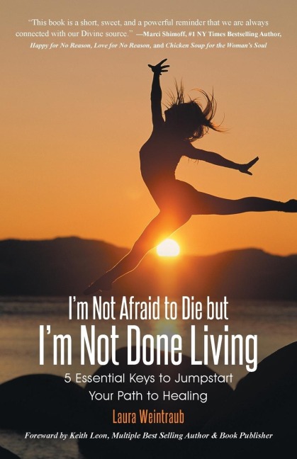 Im Not Afraid to Die but Im Not Done Living: 5 Essential Keys to Jumpstart Your Path to Healing