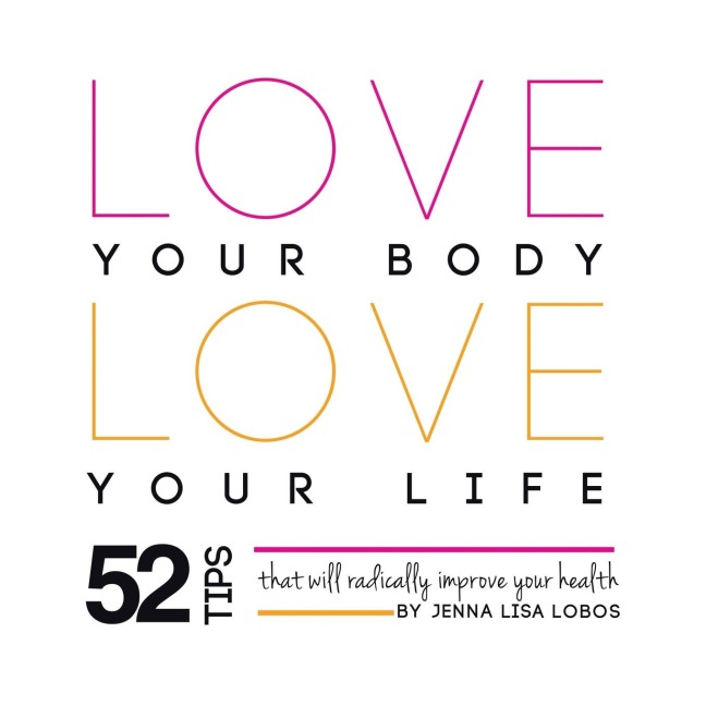 Love Your Body Love  Your Life: 52 Tips That Will Radically Improve Your Health