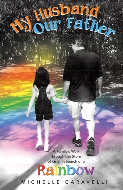 My Husband Our Father: A Familys Walk Through the Storm of Grief in Search of a Rainbow