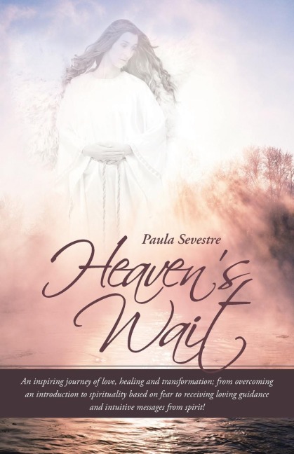 Heavens Wait: An Inspiring Journey of Love, Healing and Transformation; From Overcoming an Introduction to Spirituality Based on Fea