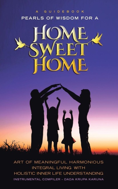 A Guidebook Pearls of Wisdom for a Home Sweet Home: Art of Meaningful Harmonious Integral Living with Holistic Inner Life Understanding