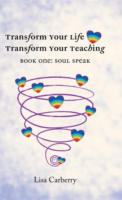 TRANSFORM YOUR LIFE, TRANSFORM YOUR TEACHING: BOOK 1: SOUL SPEAK